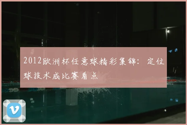 2012欧洲杯任意球精彩集锦:定位球技术成比赛看点