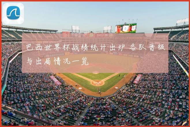 巴西世界杯战绩统计出炉 各队晋级与出局情况一览