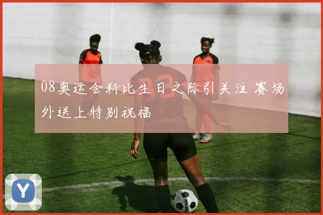 08奥运会科比生日之际引关注 赛场外送上特别祝福