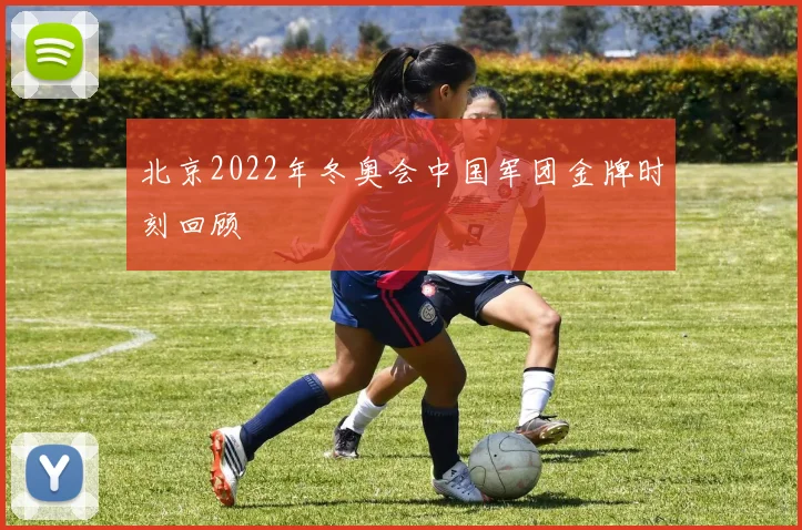 北京2022年冬奥会中国军团金牌时刻回顾