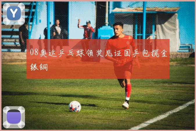 08奥运乒乓球领奖见证国乒包揽金银铜