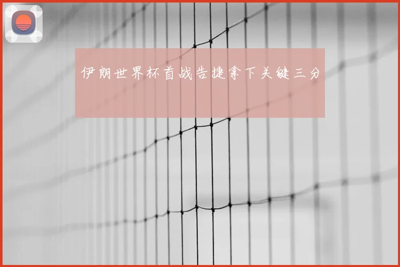 伊朗世界杯首战告捷拿下关键三分