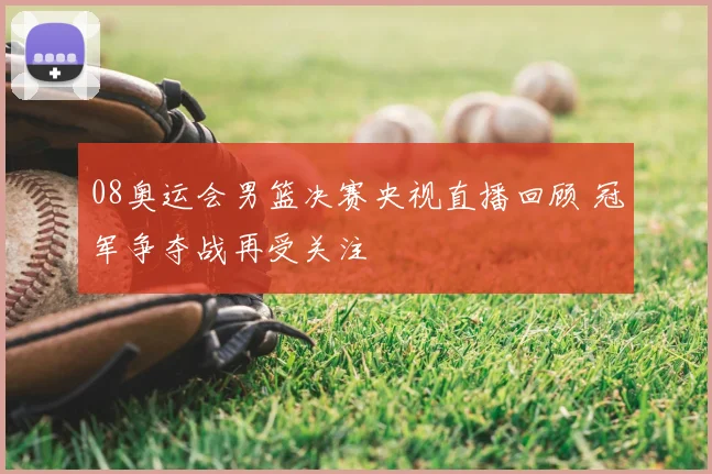 08奥运会男篮决赛央视直播回顾 冠军争夺战再受关注