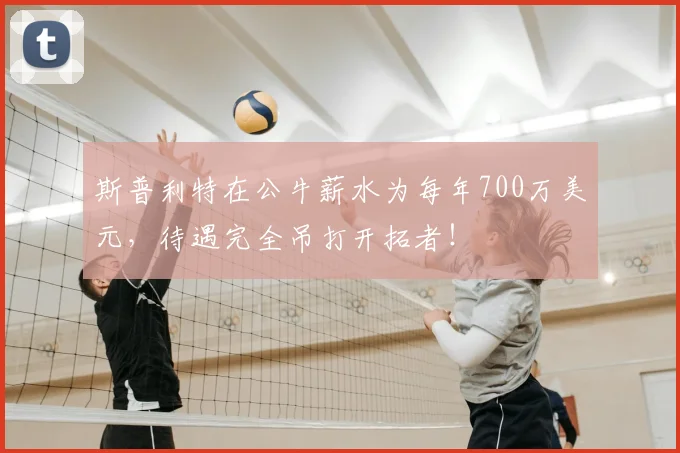 斯普利特在公牛薪水为每年700万美元,待遇完全吊打开拓者!
