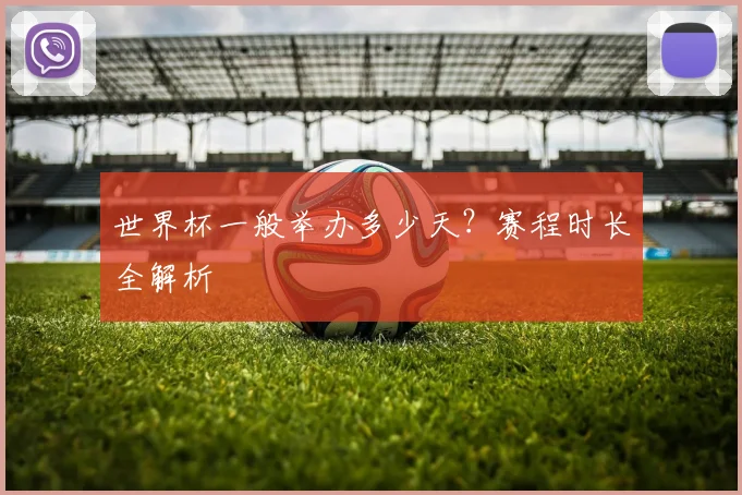 世界杯一般举办多少天？赛程时长全解析